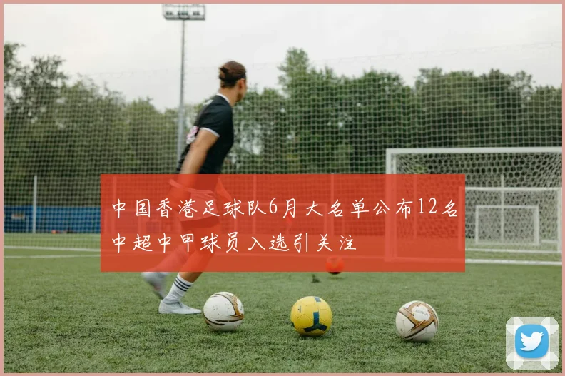 中国香港足球队6月大名单公布12名中超中甲球员入选引关注