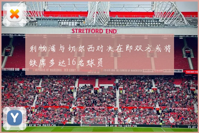 利物浦与切尔西对决在即双方或将缺席多达16名球员
