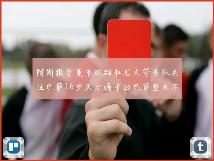 阿斯报导曼市双雄和尤文等多队关注巴萨16岁天才通卡拉巴萨坚决不放人