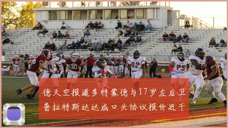 德天空报道多特蒙德与17岁左后卫普拉特斯达达成口头协议报价近千万遭拒