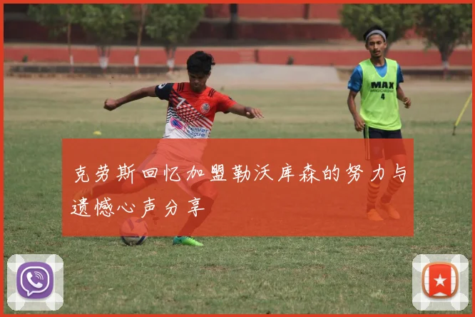 克劳斯回忆加盟勒沃库森的努力与遗憾心声分享