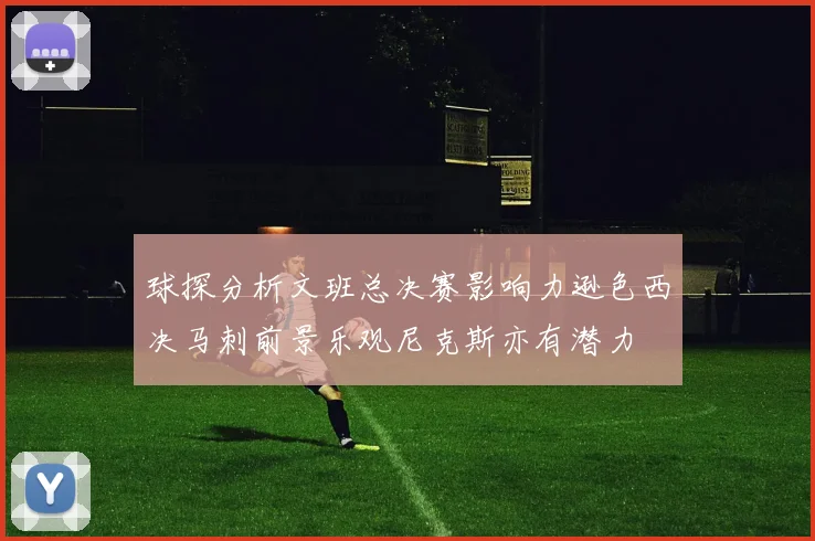球探分析文班总决赛影响力逊色西决马刺前景乐观尼克斯亦有潜力