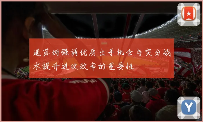 道苏姆强调优质出手机会与突分战术提升进攻效率的重要性